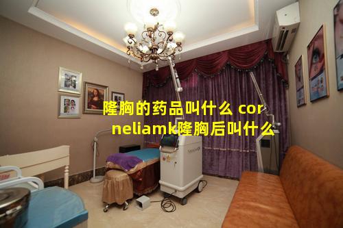 隆胸的药品叫什么 corneliamk隆胸后叫什么